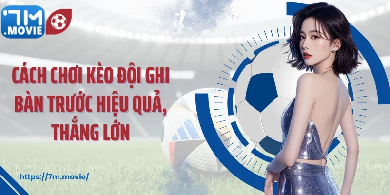 Cách chơi kèo đội ghi bàn trước hiệu quả, thắng lớn