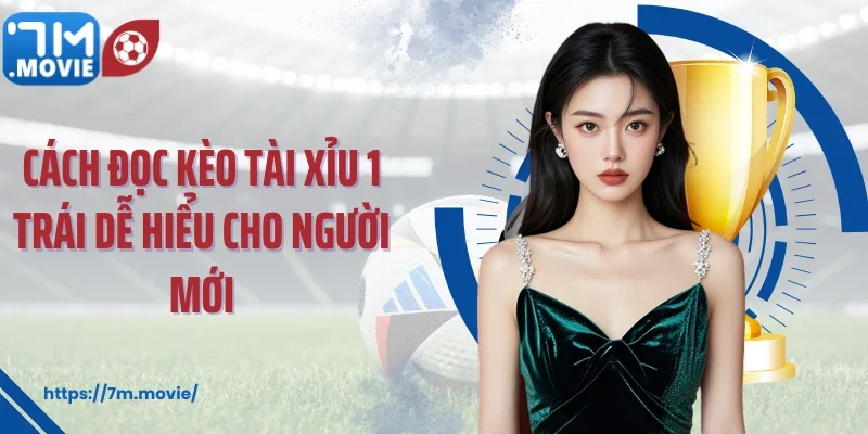 Cách đọc kèo tài xỉu 1 trái dễ hiểu cho người mới