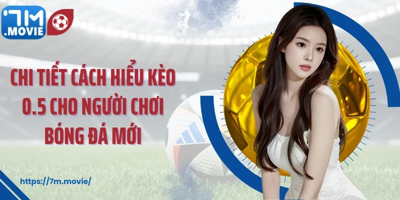 Chi tiết cách hiểu kèo 0.5 cho người chơi bóng đá mới