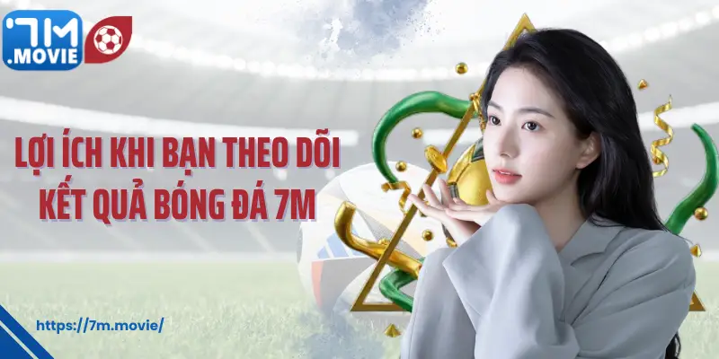 Lợi ích khi bạn theo dõi kết quả bóng đá 7M