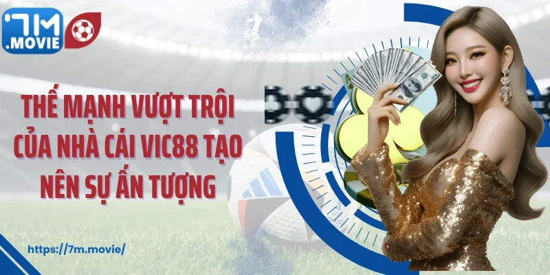 Thế mạnh vượt trội của nhà cái Vic88 tạo nên sự ấn tượng